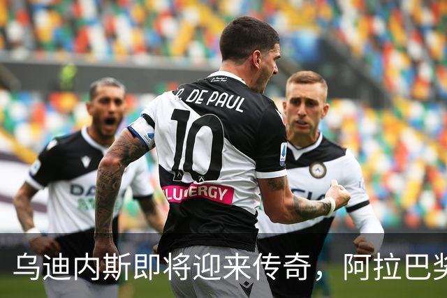 乌迪内斯即将迎来传奇，阿拉巴奖杯盛宴来袭！